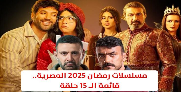 مسلسلات رمضان 2025 المصرية.. قائمة الـ 15 حلقة