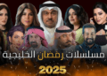 مسلسلات رمضان 2025 الخليجية.. القائمة الكاملة ومواعيد العرض