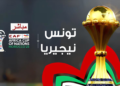 شاهد مباراة تونس نيجيريا بدون تقطيع